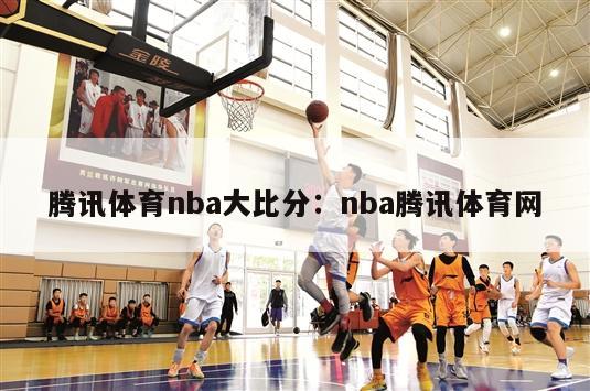 腾讯体育nba大比分：nba腾讯体育网