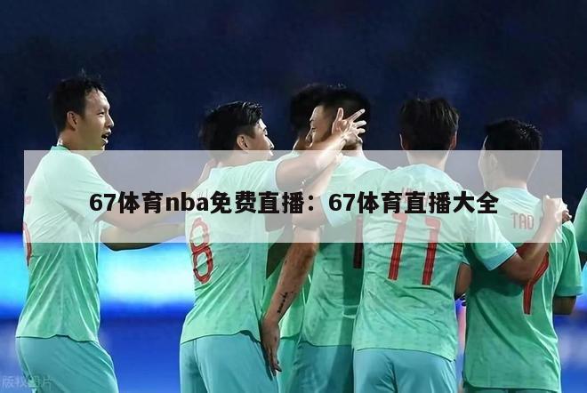 67体育nba免费直播：67体育直播大全