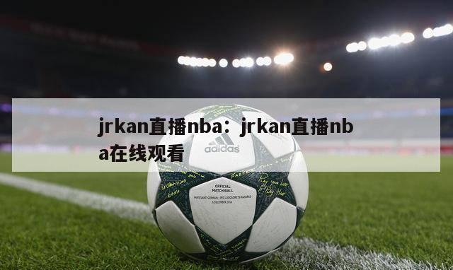 jrkan直播nba：jrkan直播nba在线观看