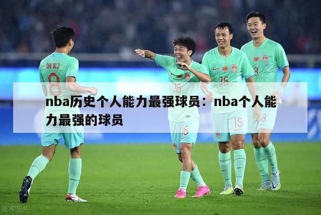 nba历史个人能力最强球员：nba个人能力最强的球员