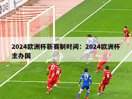 2024欧洲杯新赛制时间：2024欧洲杯主办国