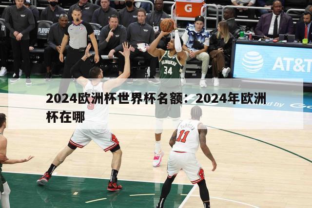 2024欧洲杯世界杯名额：2024年欧洲杯在哪