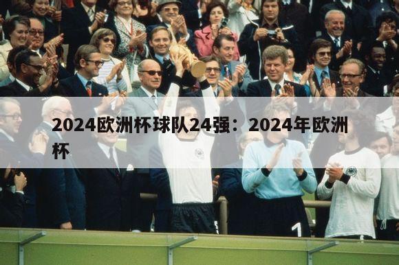 2024欧洲杯球队24强：2024年欧洲杯