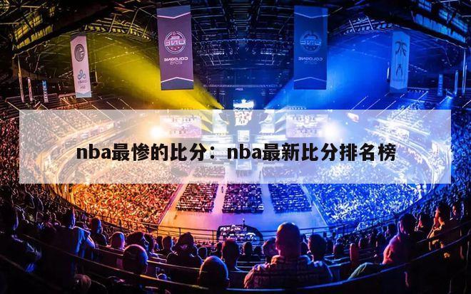 nba最惨的比分：nba最新比分排名榜