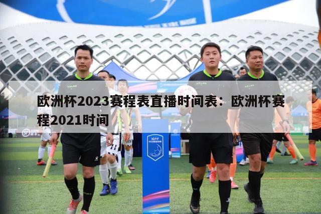 欧洲杯2023赛程表直播时间表：欧洲杯赛程2021时间