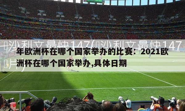 年欧洲杯在哪个国家举办的比赛：2021欧洲杯在哪个国家举办,具体日期