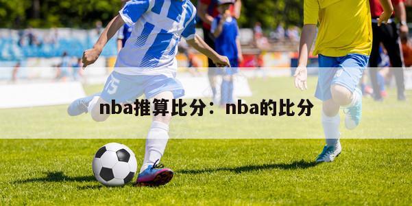 nba推算比分：nba的比分