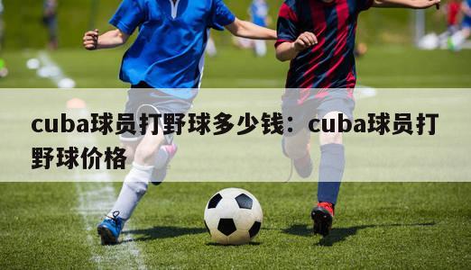 cuba球员打野球多少钱：cuba球员打野球价格