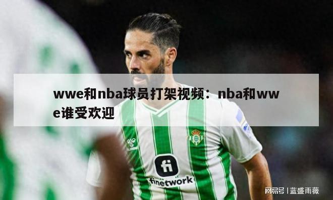 wwe和nba球员打架视频：nba和wwe谁受欢迎