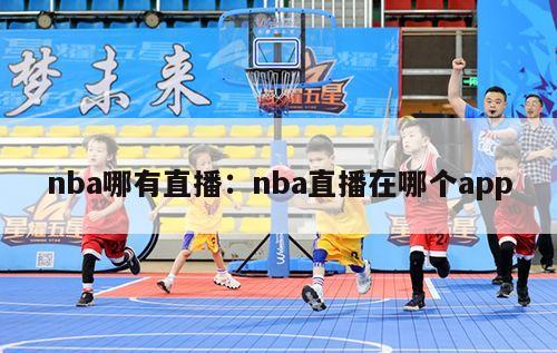 nba哪有直播：nba直播在哪个app