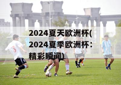 2024夏天欧洲杯(2024夏季欧洲杯：精彩瞬间)