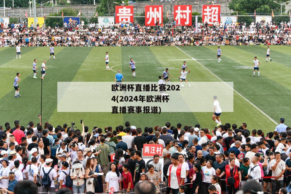 欧洲杯直播比赛2024(2024年欧洲杯直播赛事报道)