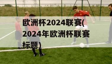 欧洲杯2024联赛(2024年欧洲杯联赛标题)