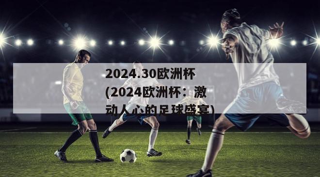 2024.30欧洲杯(2024欧洲杯：激动人心的足球盛宴)