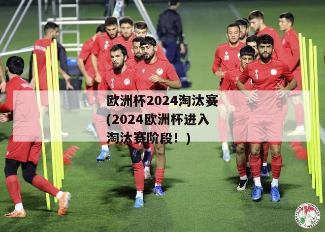 欧洲杯2024淘汰赛(2024欧洲杯进入淘汰赛阶段！)