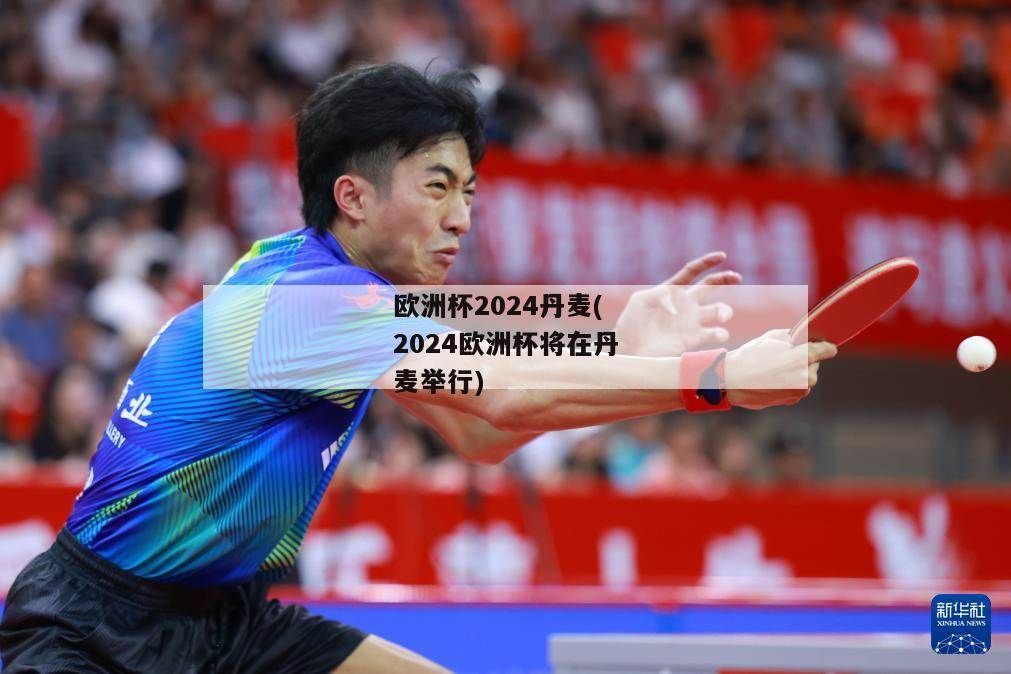 欧洲杯2024丹麦(2024欧洲杯将在丹麦举行)