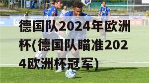 德国队2024年欧洲杯(德国队瞄准2024欧洲杯冠军)