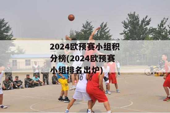 2024欧预赛小组积分榜(2024欧预赛小组排名出炉)