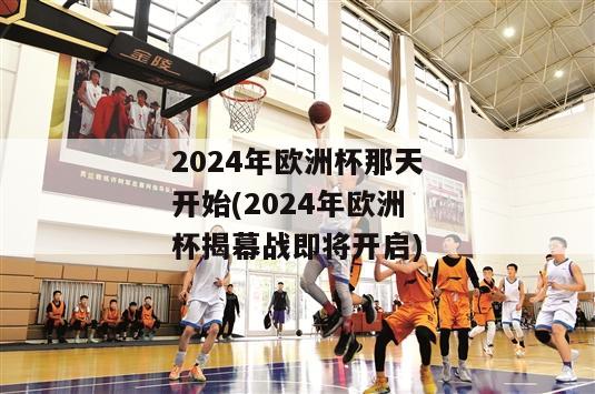 2024年欧洲杯那天开始(2024年欧洲杯揭幕战即将开启)