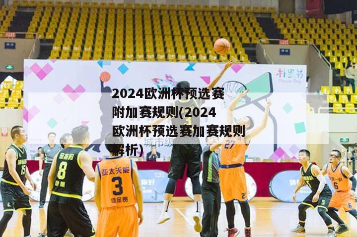 2024欧洲杯预选赛附加赛规则(2024欧洲杯预选赛加赛规则解析)