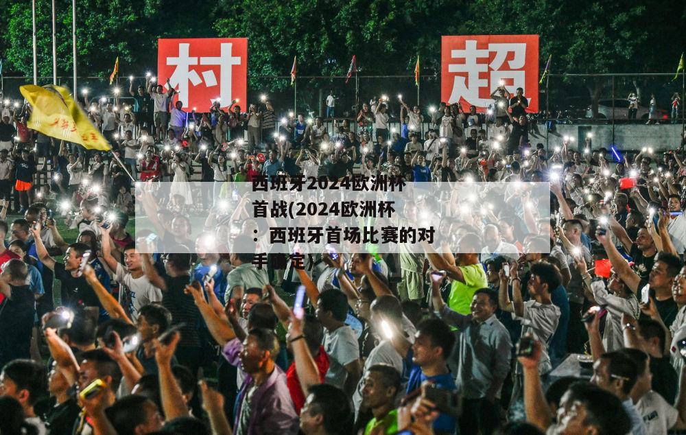 西班牙2024欧洲杯首战(2024欧洲杯：西班牙首场比赛的对手确定)