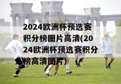 2024欧洲杯预选赛积分榜图片高清(2024欧洲杯预选赛积分榜高清图片)