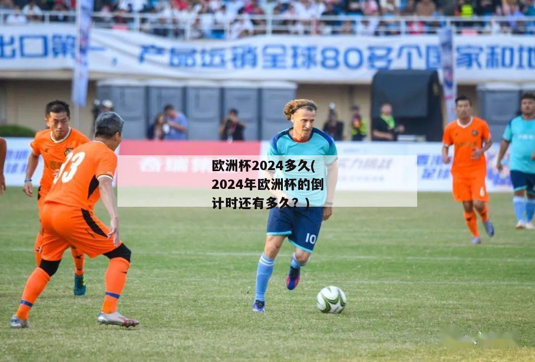 欧洲杯2024多久(2024年欧洲杯的倒计时还有多久？)