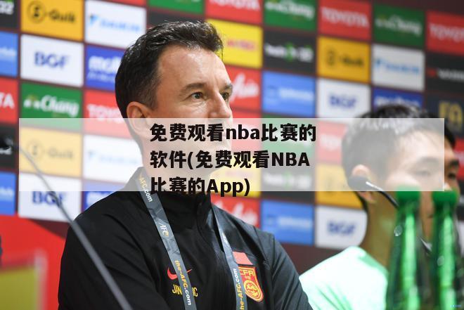 免费观看nba比赛的软件(免费观看NBA比赛的App)