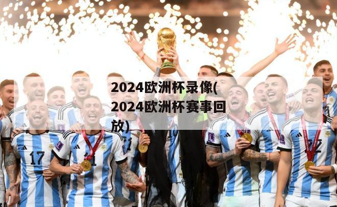 2024欧洲杯录像(2024欧洲杯赛事回放)