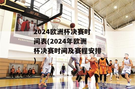 2024欧洲杯决赛时间表(2024年欧洲杯决赛时间及赛程安排)