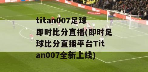 titan007足球即时比分直播(即时足球比分直播平台Titan007全新上线)